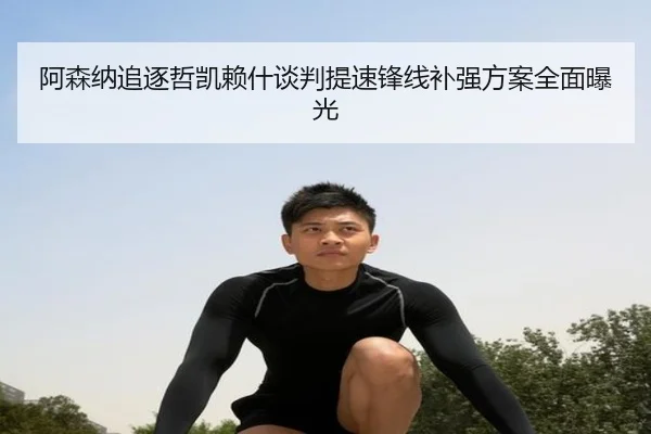 阿森纳追逐哲凯赖什谈判提速锋线补强方案全面曝光
